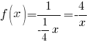 f(x) = 1 / {- 1/4 x} = - 4/x f(x) = 1 / {- 1/4 x} = - 4/x